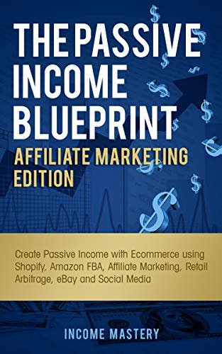 The Passive Income Blueprint Affiliate Marketing Edition: Create Passive Income with Ecommerce using Shopify, Amazon FBA, Affiliate Marketing, Retail Arbitrage, eBay and Social Media