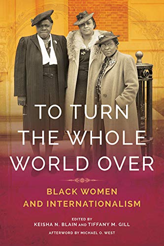 To Turn the Whole World Over: Black Women and Internationalism (Black Internationalism)
