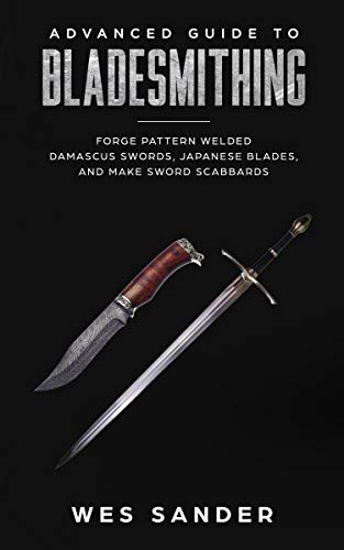 Bladesmithing: Advanced Guide to Bladesmithing: Forge Pattern Welded Damascus Swords, Japanese Blades, and Make Sword Scabbards (Knife Making Mastery Book 3)