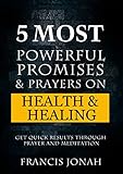 5 Most Powerful Promises and Prayers on Health and Healing: Get Quick Results through Meditation and Prayer (Enjoy Free Promises Book 1)
