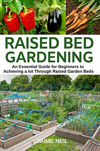 Raised Bed Gardening  : An Essential Guide for Beginners to Achieving a lot Through Raised Garden Beds - Growing Food and Herbs in Less Space, Home Gardening