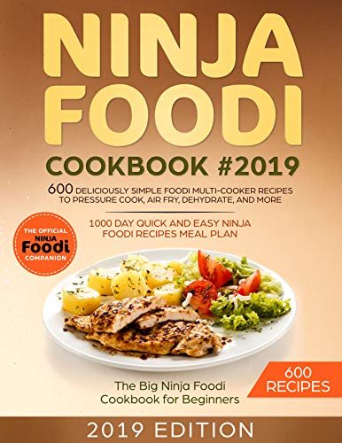 NINJA FOODI COOKBOOK #2019:600 Deliciously Simple Foodi Multi-Cooker Recipes to Pressure Cook, Air Fry, Dehydrate, and More: 1000 Day Quick and Easy Ninja Foodi Recipes Meal Plan :The Big Ninja Foodi