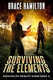 Surviving the Elements: A Post-Apocalyptic EMP Saga Filled With Fascinating Characters & Prepper Info (Survivalist Reality Show Book 3)