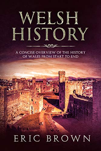 Welsh History: A Concise Overview of the History of Wales from Start to End (Great Britain Book 3)