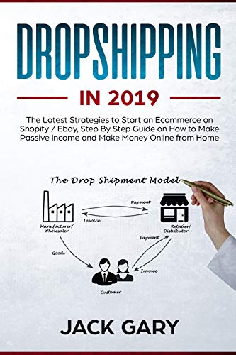 Dropshipping in 2019: The Latest Strategies to Start an Ecommerce on Shopify / Ebay, Step By Step Guide on How to Make Passive Income and Make Money Online from Home