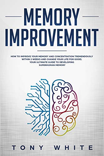 Memory Improvement: How to Improve your Memory and Concentration Tremendously Within 2 Weeks and Change Your Life for Good; Your Ultimate Guide to Developing ... Memory (Life Changing Guide Book 1)