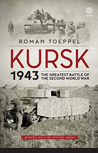 Kursk 1943: The Greatest Battle of the Second World War (Modern Military History Book 4)