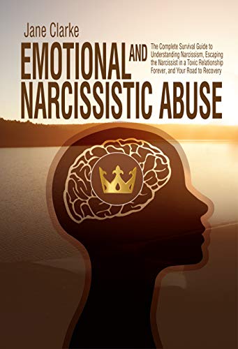 Emotional and Narcissistic Abuse: The Complete Survival Guide to Understanding Narcissism, Escaping the Narcissist in a Toxic Relationship Forever, and Your Road to Recovery