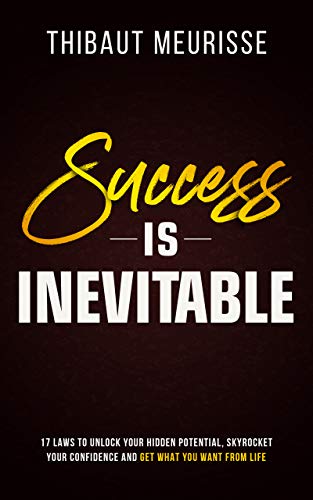 Success is Inevitable: 17 Laws to Unlock Your Hidden Potential, Skyrocket Your Confidence and Get What You Want from Life (Success Principles Book 3)