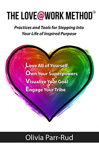 The LOVE@WORK Method: Practices and Tools for Stepping Into Your Life of Inspired Purpose