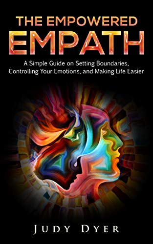 The Empowered Empath: A Simple Guide on Setting Boundaries, Controlling Your Emotions, and Making Life Easier (The Empath Series)