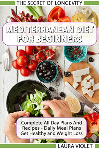 Mediterranean Diet For Beginners - The Secret Of Longevity - Complete Guide And Recipes - Daily Meal Plans - Get Healthy And Weight Loss!: Mediterranean Diet Recipes And Daily Meal Plan