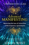 Advanced Manifesting: Mastering the Law of Attraction With Frequency Attunement: Use Vibrations to Manifest Money, the Lottery, Love & More