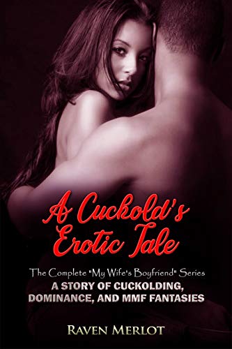 A Cuckold's Erotic Tale - The Complete "My Wife's Boyfriend" Series: A Story of Cuckolding, Dominance, and MMF Fantasies (Raven Merlot's Cuckold Erotica Book 15)