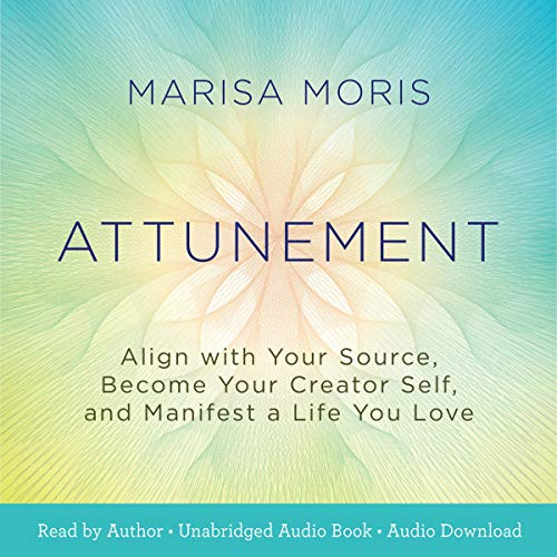 Attunement: Align with Your Source, Become Your Creator Self, and Manifest a Life You Love