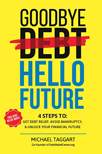 Goodbye Debt, Hello Future: A 4-Step method to help you get relief from debt, avoid bankruptcy, and unlock a better financial future.