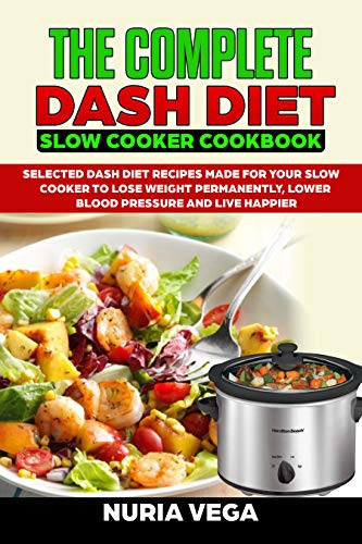 Book Cover The Complete  DASH Diet  Slow Cooker Cookbook: Selected Dash Diet Recipes Made for Your Slow Cooker To Lose Weight Permanently, Lower Blood Pressure And Live Happier
