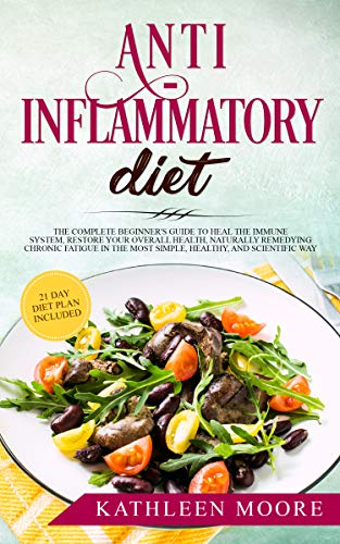 Anti-inflammatory diet: The Complete Beginners Guide to Heal the Immune System, Restore Your Overall Health, Naturally Remedying Chronic Fatigue in the Most Simple, Healthy and Scientific Ways