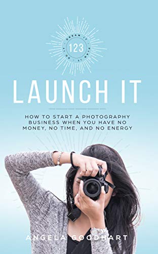 123 Launch It: How to Start a Photography Business When You Have No Money, No Time, and No Energy.