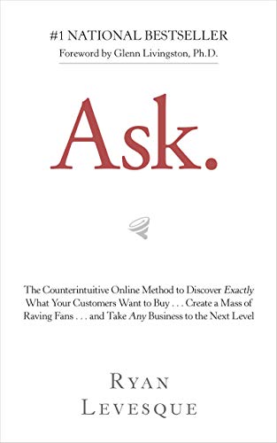 Book Cover Ask: The Counterintuitive Online Method to Discover Exactly What Your Customers Want to Buy . . . Create a Mass of Raving Fans . . . and Take Any Business to the Nex
