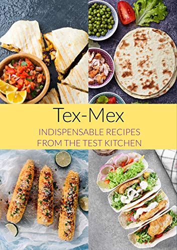 Tex Mex : Indispensable Recipes from the Test Kitchen