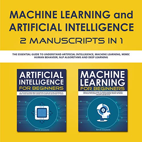 Book Cover Machine Learning and Artificial Intelligence 2 Manuscripts in 1: The Essential Guide to Understand Artificial Intelligence, Machine Learning, Mimic Human Behavior, NLP Algorithms and Deep Learning