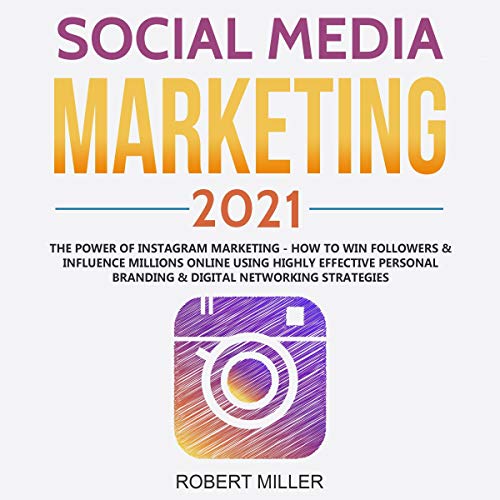 Social Media Marketing 2021: The Power of Instagram Marketing: How to Win Followers & Influence Millions Online Using Highly Effective Personal Branding & Digital Networking Strategies