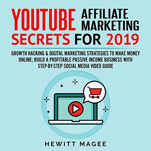 YouTube Affiliate Marketing Secrets for 2019: Growth Hacking & Digital Marketing Strategies to Make Money Online; Build a Profitable Passive Income Business with Step-by-Step Social Media Video Guide