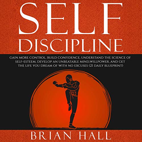 Self-Discipline: Gain more Control, Build Confidence, Understand the Science of Self-Esteem: Develop an Unbeatable Mind, Willpower, and Get the Life You Dream of. With No Excuses (21-daily blueprint)