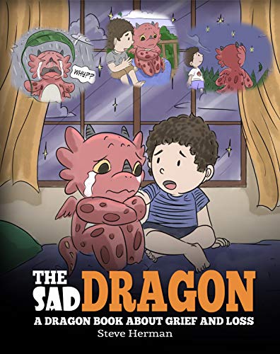 The Sad Dragon: A Dragon Book About Grief and Loss. A Cute Children Story To Help Kids Understand The Loss Of A Loved One, and How To Get Through Difficult Time. (My Dragon Books 28)