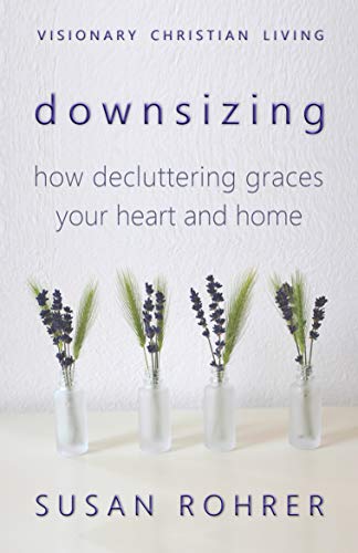 Downsizing: How Decluttering Graces Your Heart and Home (Visionary Christian Living Book 2)