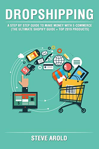 Dropshipping: A Step By Step Guide To Make Money With E-Commerce (The Ultimate Shopify Guide + Top 2019 Products)