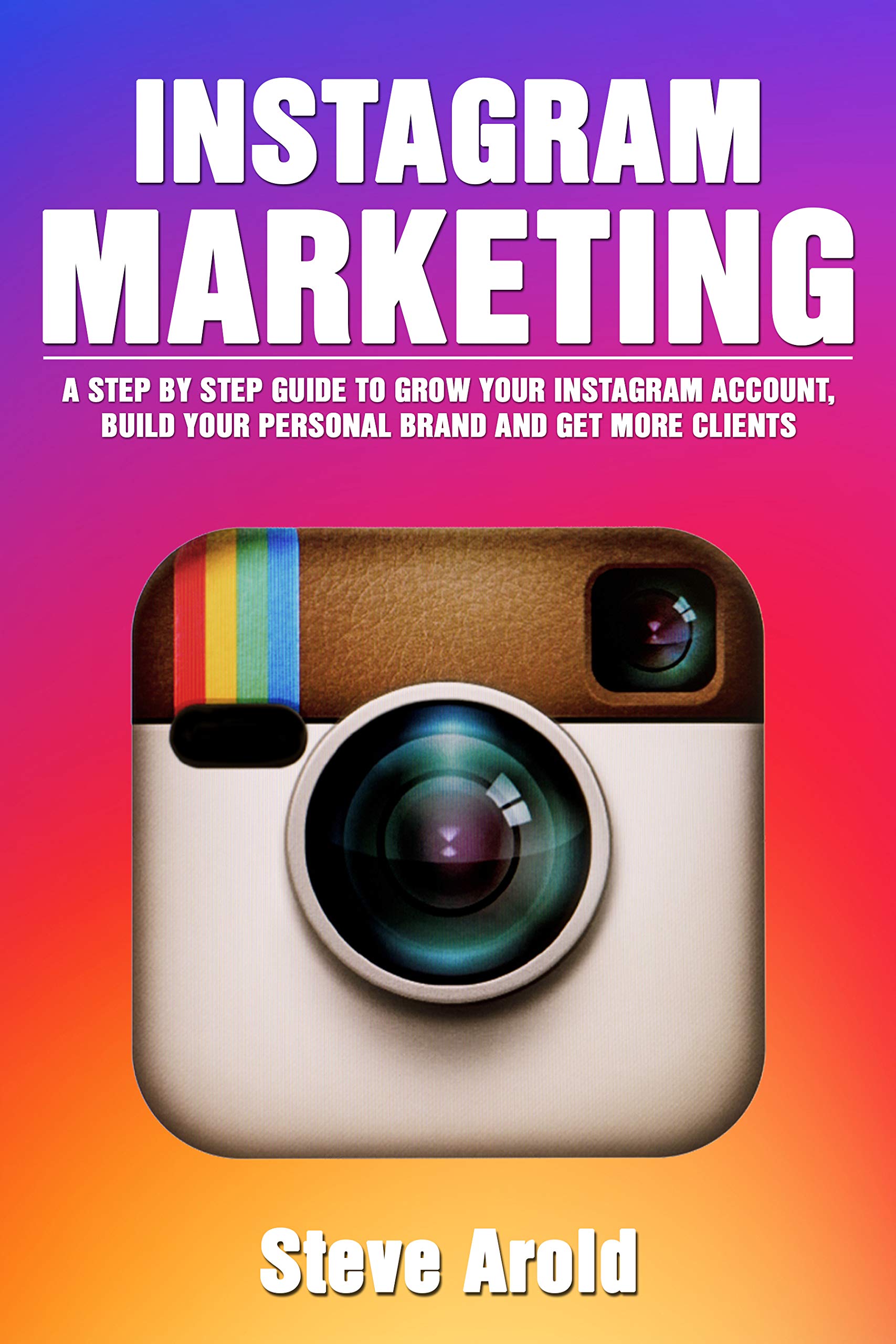 Book Cover Instagram Marketing: A Step By Step Guide To Grow Your Instagram Account, Build Your Personal Brand And Get More Clients