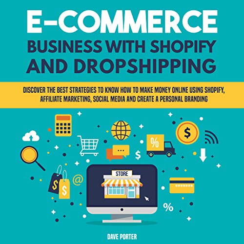 E-Commerce Business with Shopify and Dropshipping: Discover the Best Strategies to Know How to Make Money Online Using Shopify, Affiliate Marketing, Social Media and Create a Personal Branding