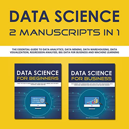 Data Science: 2 Manuscripts in 1: The Essential Guide to Data Analytics, Data Mining, Data Warehousing, Data Visualization, Regression Analysis, Big Data for Business and Machine Learning