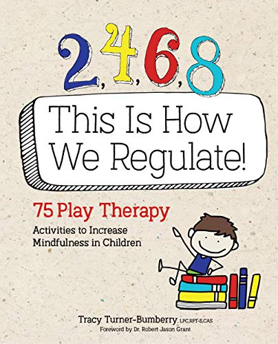 2, 4, 6, 8 This Is How We Regulate: 75 Play Therapy Activities to Increase Mindfulness in Children
