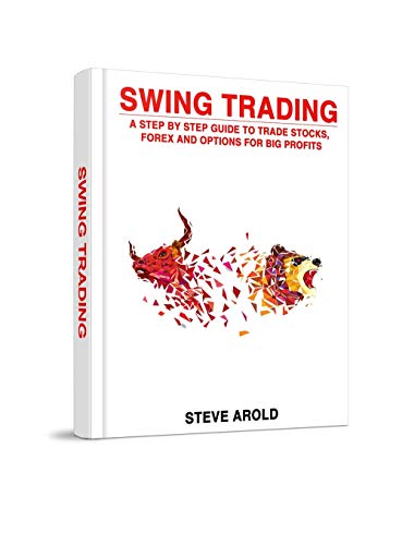 Swing Trading: A Step By Step Guide To Trade Stocks, Forex And Options For Big Profits