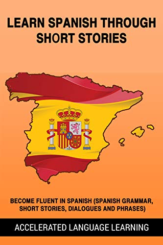 Book Cover Learn Spanish Through Short Stories: Become Fluent In Spanish (Spanish Grammar, Short Stories, Dialogues And Phrases)