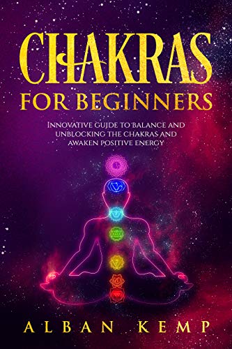 Chakras for Beginners: Innovative Guide to Balance and Unblocking the Chakras and Awaken Positive Energy