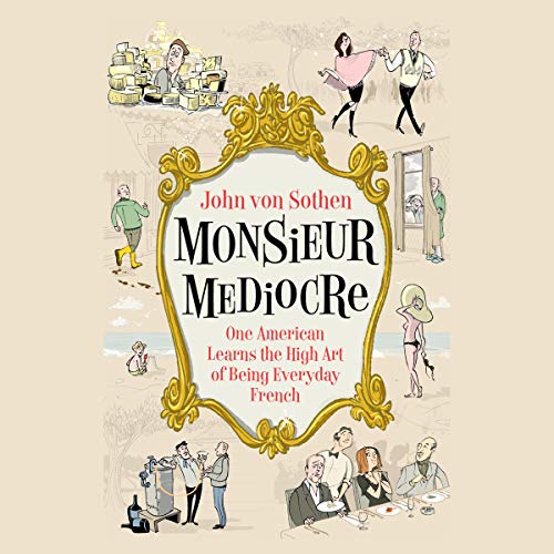 Monsieur Mediocre: One American Learns the High Art of Being Everyday French