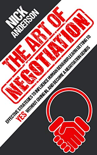 Book Cover The Art of Negotiation: Effective Strategies To Influence Human Behavior, Learn Getting to Yes without Giving In, and Become a Negotiation Genius
