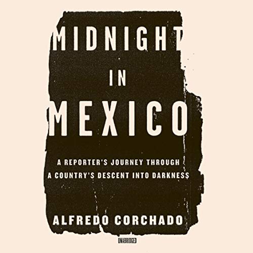 Midnight in Mexico: A Reporter's Journey through a Country's Descent into Darkness