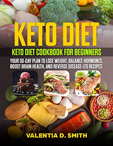 Keto Diet: Keto Diet Cookbook for Beginners: Your 30-Day Plan to Lose Weight, Balance Hormones, Boost Brain Health, And Reverse Disease-120 Recipes