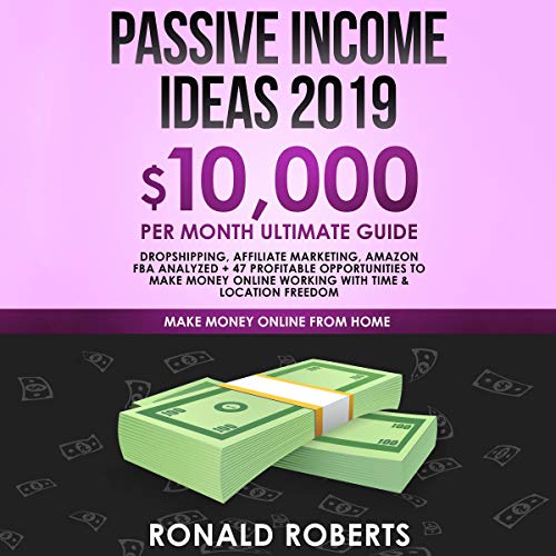 Passive Income Ideas 2019: $10,000/month Ultimate Guide - Dropshipping, Affiliate Marketing, Amazon FBA Analyzed + 47 Profitable Opportunities to Make Money Online Working with Time & Location Freedom