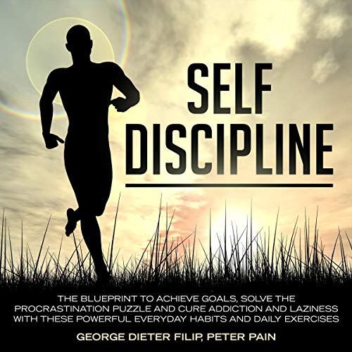 Self-Discipline: The Blueprint to Achieve Goals, Solve the Procrastination Puzzle and Cure Addiction and Laziness with These Powerful Everyday Habits and Daily Exercises