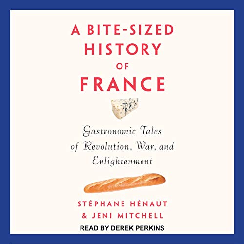 A Bite-Sized History of France: Gastronomic Tales of Revolution, War, and Enlightenment