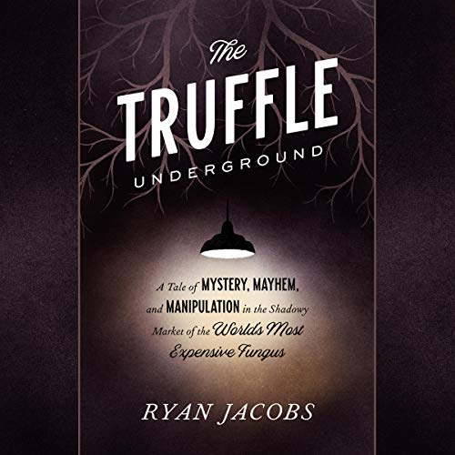 The Truffle Underground: A Tale of Mystery, Mayhem, and Manipulation in the Shadowy Market of the World's Most Expensive Fungus
