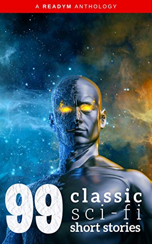 99 Classic Science-Fiction Short Stories: Works by Philip K. Dick, Ray Bradbury, Isaac Asimov, H.G. Wells, Edgar Allan Poe, Seabury Quinn, Jack London...and many more ! (99 Readym Anthologies Book 2)