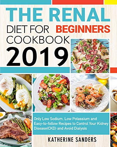 The Renal Diet Cookbook for Beginners 2019: Only Low Sodium, Low Potassium and Easy-to-follow Recipes to Control Your Kidney Disease(CKD) and Avoid Dialysis
