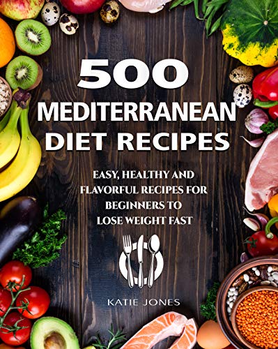 500 Mediterranean Diet Recipes: Easy, Healthy and Flavorul Recipes for Beginners to Lose Weight Fast